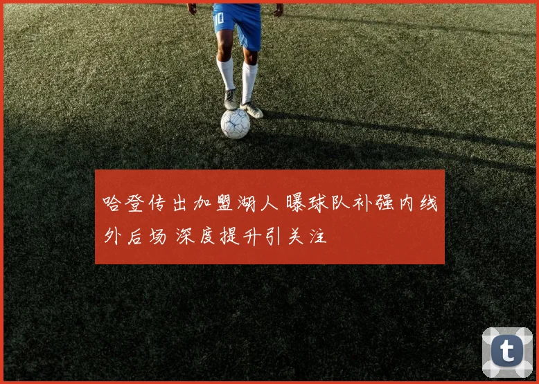 哈登传出加盟湖人 曝球队补强内线外后场 深度提升引关注