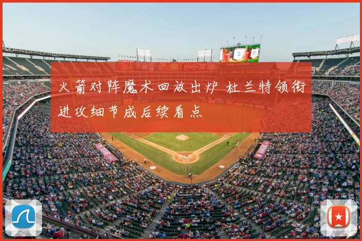 火箭对阵魔术回放出炉 杜兰特领衔进攻细节成后续看点