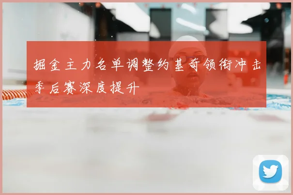 掘金主力名单调整约基奇领衔冲击季后赛深度提升