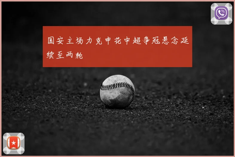 国安主场力克申花中超争冠悬念延续至两轮