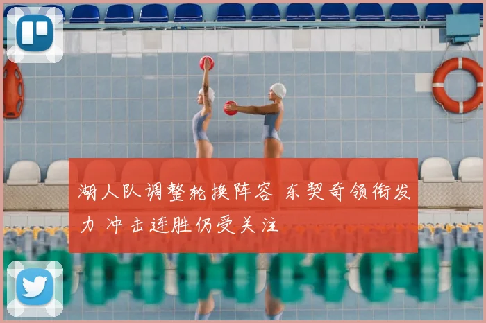 湖人队调整轮换阵容 东契奇领衔发力 冲击连胜仍受关注