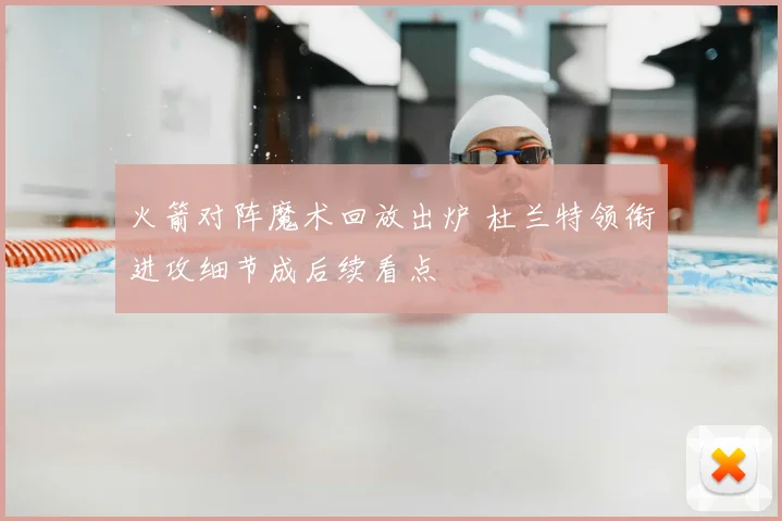 火箭对阵魔术回放出炉 杜兰特领衔进攻细节成后续看点