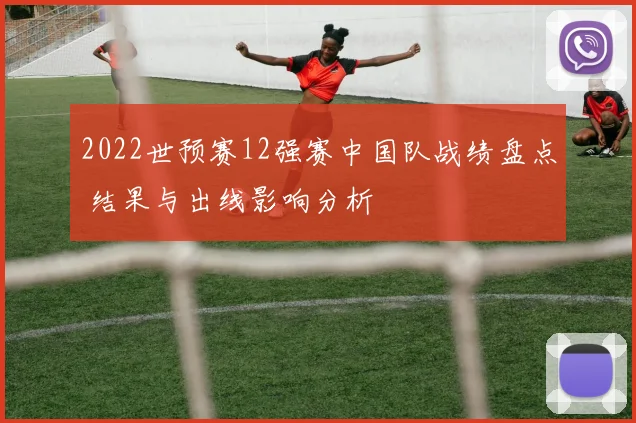 2022世预赛12强赛中国队战绩盘点 结果与出线影响分析