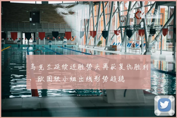 乌克兰延续连胜势头再获复仇胜利，欧国联小组出线形势趋稳