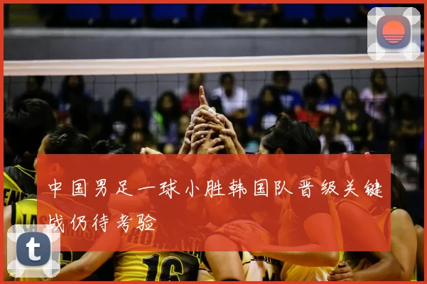中国男足一球小胜韩国队晋级关键战仍待考验