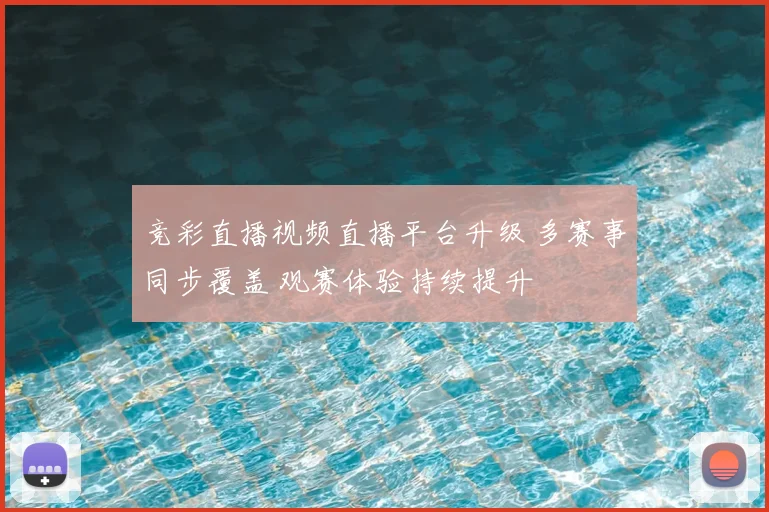 竞彩直播视频直播平台升级 多赛事同步覆盖 观赛体验持续提升