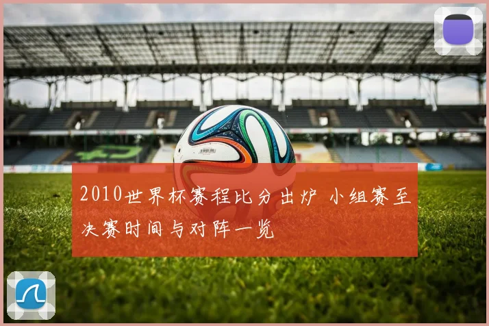 2010世界杯赛程比分出炉 小组赛至决赛时间与对阵一览