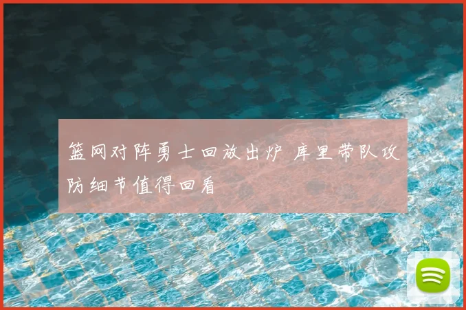 篮网对阵勇士回放出炉 库里带队攻防细节值得回看