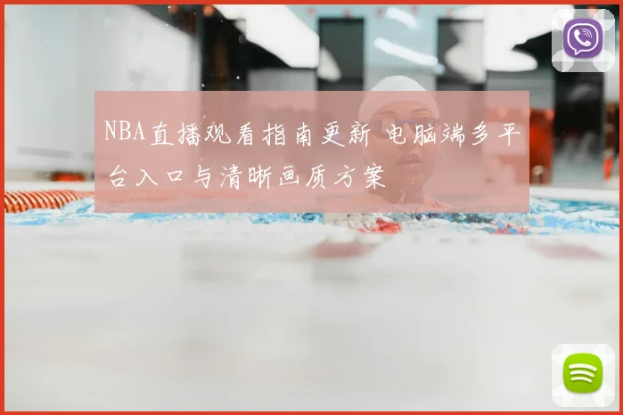 NBA直播观看指南更新 电脑端多平台入口与清晰画质方案