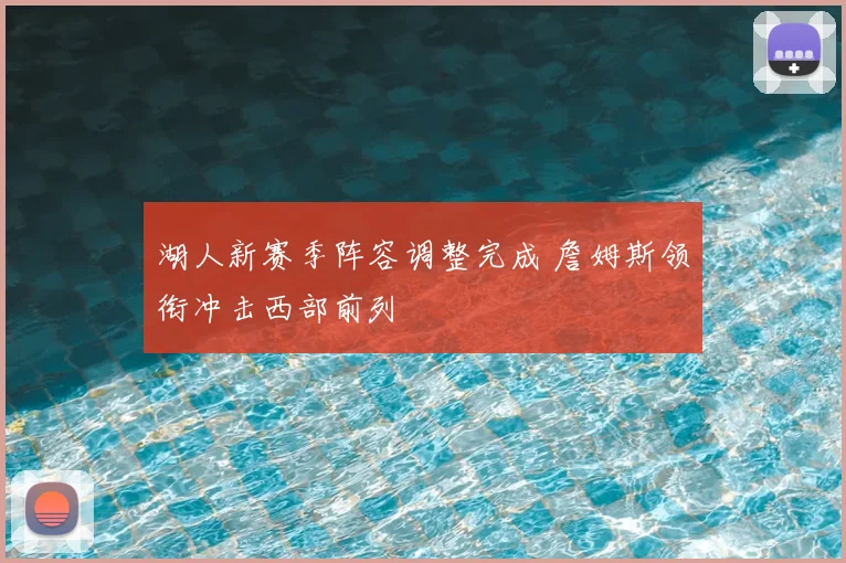 湖人新赛季阵容调整完成 詹姆斯领衔冲击西部前列