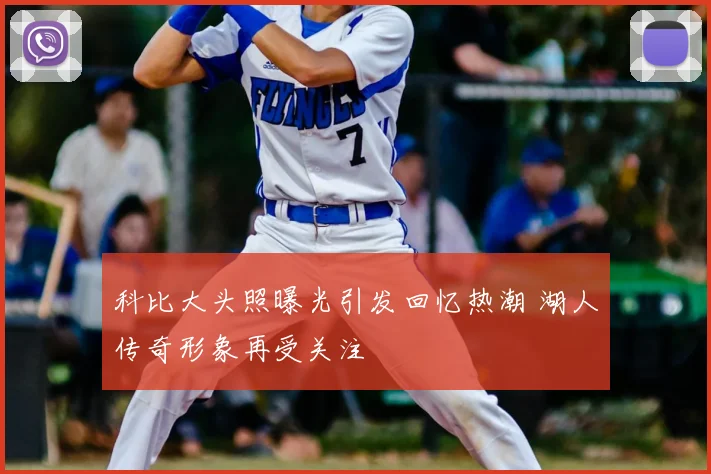 科比大头照曝光引发回忆热潮 湖人传奇形象再受关注