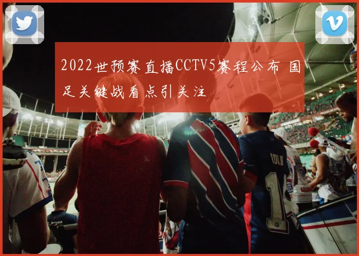 2022世预赛直播CCTV5赛程公布 国足关键战看点引关注