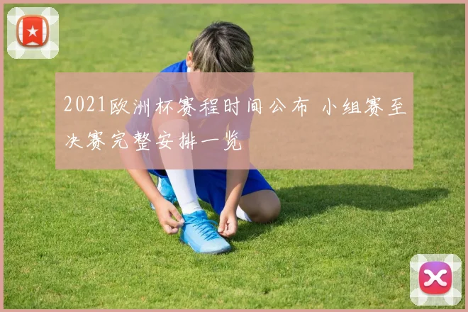 2021欧洲杯赛程时间公布 小组赛至决赛完整安排一览