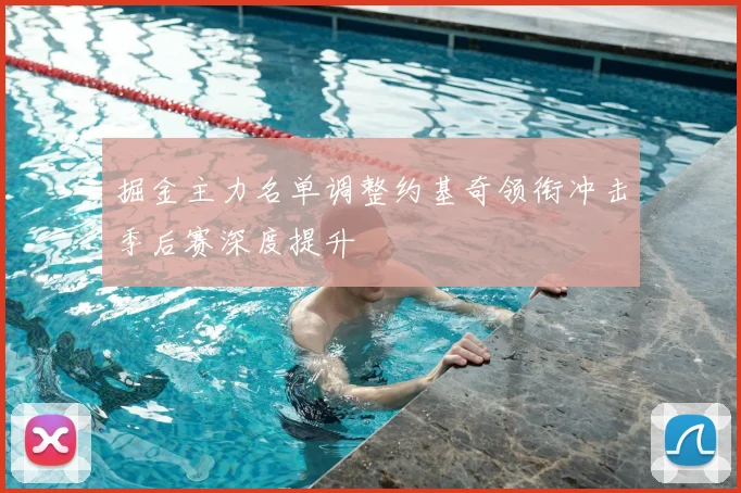 掘金主力名单调整约基奇领衔冲击季后赛深度提升